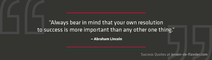 Success Quotes - Always bear in mind that your own resolution to success is more important than any other one thing - Abraham Lincoln