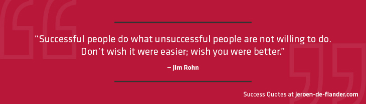 Success Quotes - Successful people do what unsuccessful people are not willing to do. Don't wish it were easier; wish you were better - Jim Rohn
