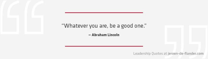 Awesome Leadership Quotes - Whatever you are, be a good one - Abraham Lincoln