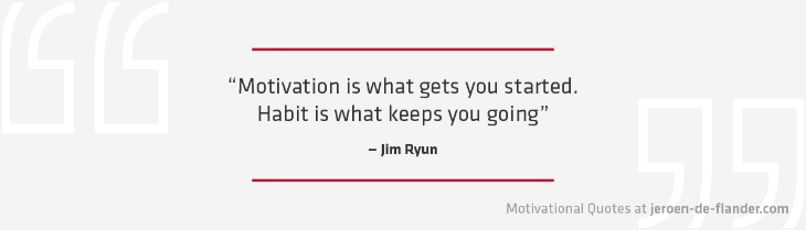 Focus quotes : “Motivation is what gets you started. Habit is what keeps you going.” _Jim Ryun
