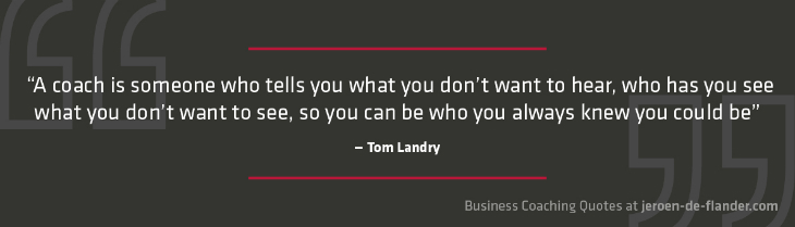 Business coaching quotes - "A coach is someone who tells you what you don't want to hear, who has you see what you don't want to see, so you can be who you always knew you could be" _Tom Landry