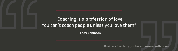 Business coaching quotes - "Coaching is a profession of love. You can't coach people unless you love them." _Eddy Robinson