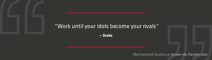 Motivational quotes - "Work until your idols become your rivals." - Drake