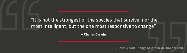 Quotes about Change - "It is not the strongest of the species that survive, nor the most intelligent, but the one most responsive to change." ―Charles Darwin
