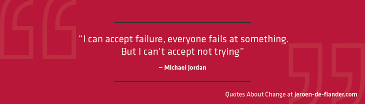 Quotes about Change - “I can accept failure, everyone fails at something. But I can’t accept not trying.” ―Michael Jordan