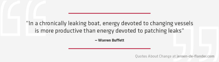 Quotes about Change - “In a chronically leaking boat, energy devoted to changing vessels is more productive than energy devoted to patching leaks.” ―Warren Buffett