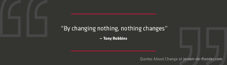 Quotes about Change - “By changing nothing, nothing changes.” ―Tony Robbins