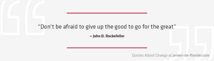 Quotes about Change - "Don't be afraid to give up the good to go for the great." ―John D. Rockefeller