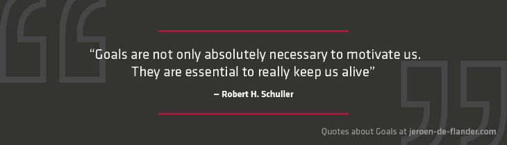 Quotes about Goals - "Goals are not only absolutely necessary to motivate us. They are essential to really keep us alive." _Robert H. Schuller