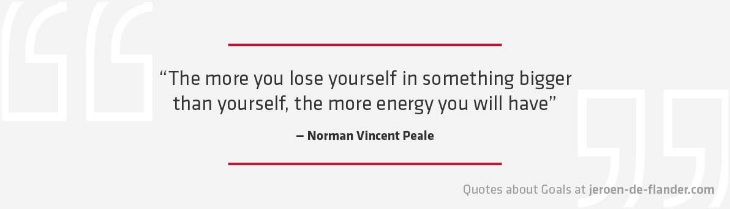 Quotes about Goals - "The more you lose yourself in something bigger than yourself, the more energy you will have." _Norman Vincent Peale