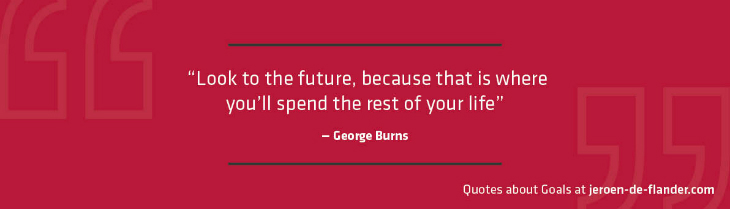 Quotes about Goals - "Look to the future, because that is where you'll spend the rest of your life." _George Burns
