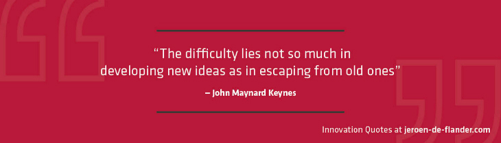 Quotes on Innovation - "The difficulty lies not so much in developing new ideas as in escaping from old ones." _John Maynard Keynes