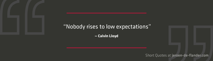 Short Quotes - "Nobody rises to low expectations." ―Calvin Lloyd