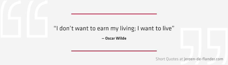 Short Quotes - “I don’t want to earn my living; I want to live.” ―Oscar Wilde